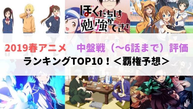 2019春アニメ　中盤戦 6話まで　評価　感想　ランキングTOP10　覇権　予想